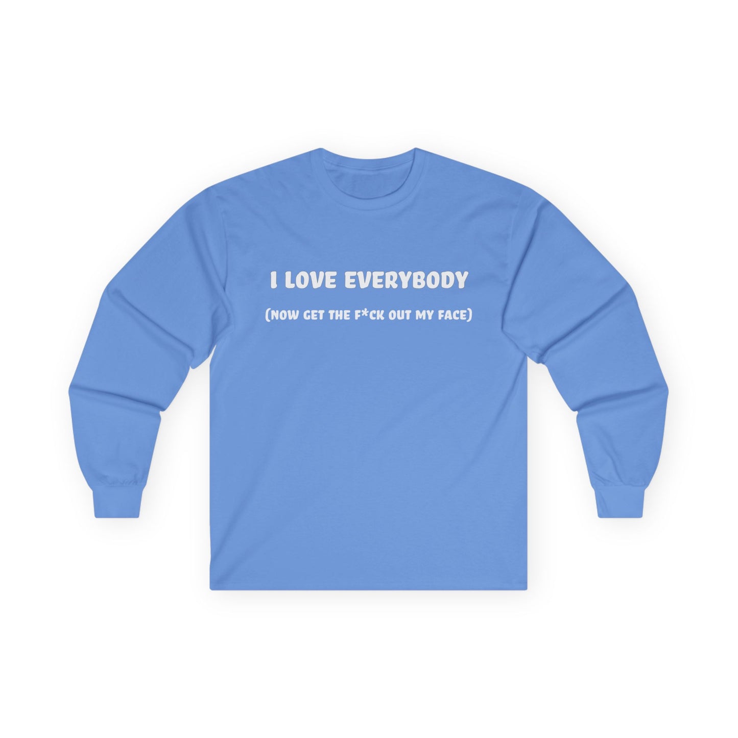 I Love Everybody (Now Get The F*ck Out My Face) Unisex Ultra Cotton Long Sleeve Tee