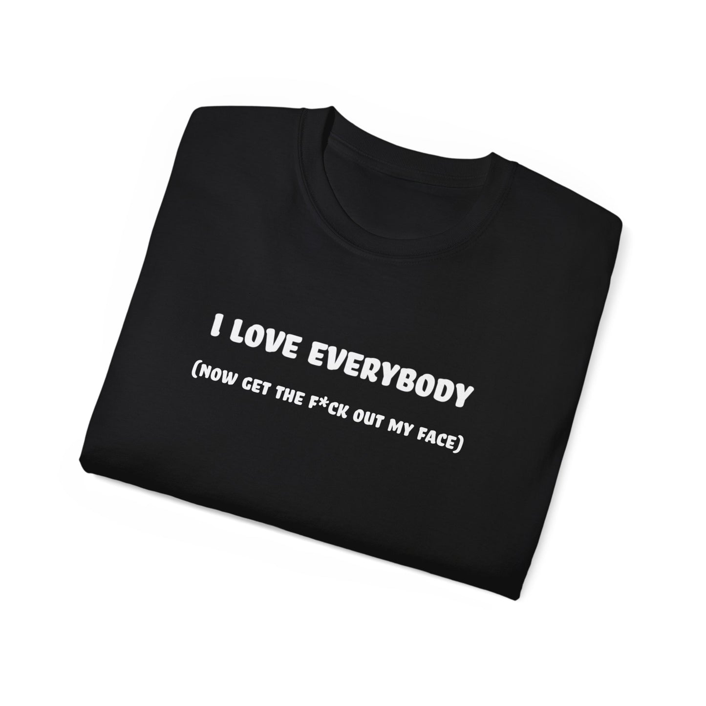 I Love Everybody (Now Get The F*ck Out My Face) Unisex Ultra Cotton Tee