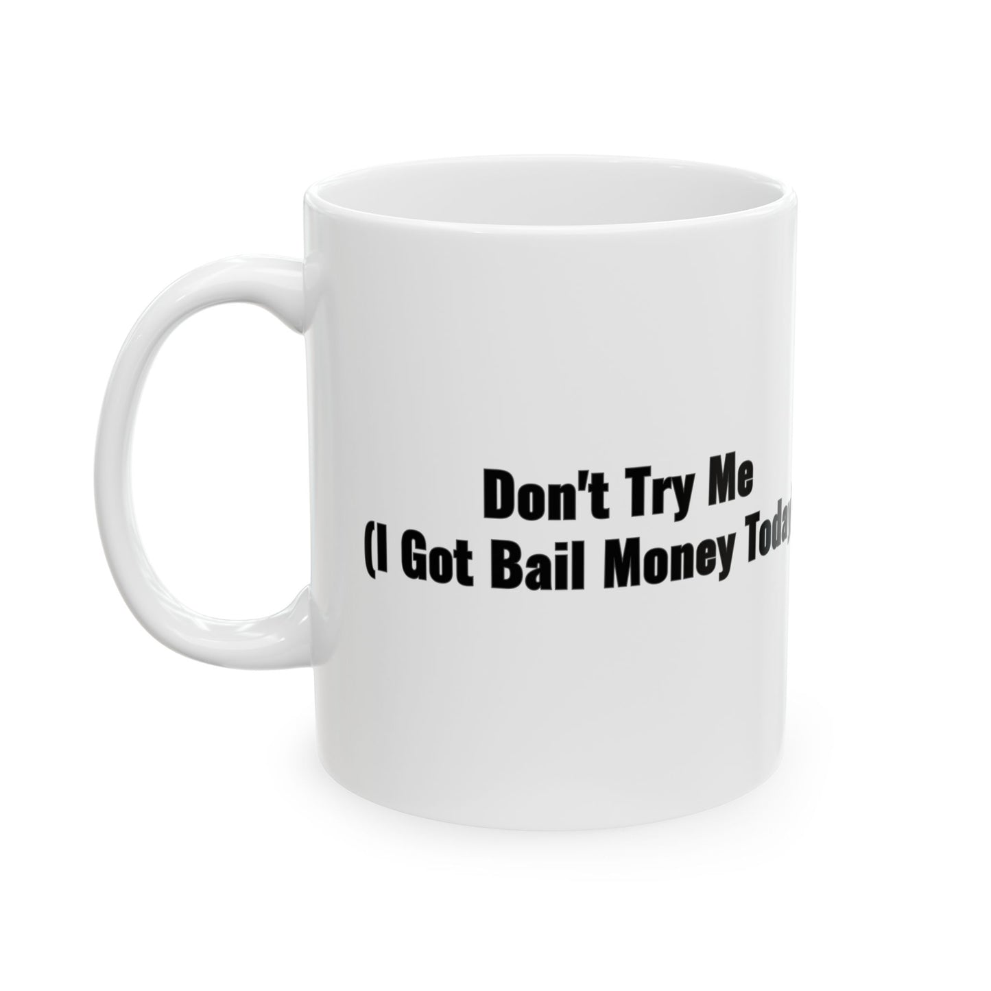 Don't Try Me I Got Bail Money Today Ceramic Mug, (11oz)