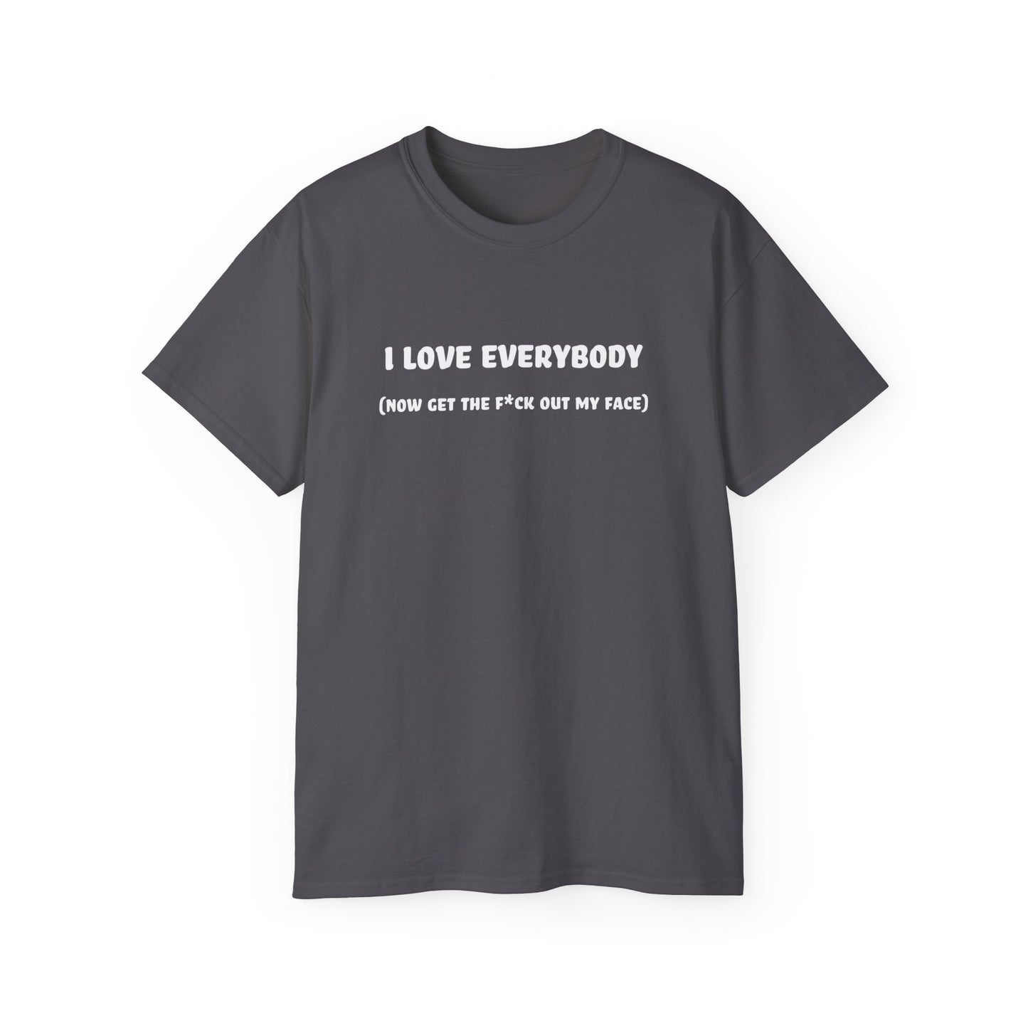 I Love Everybody (Now Get The F*ck Out My Face) Unisex Ultra Cotton Tee