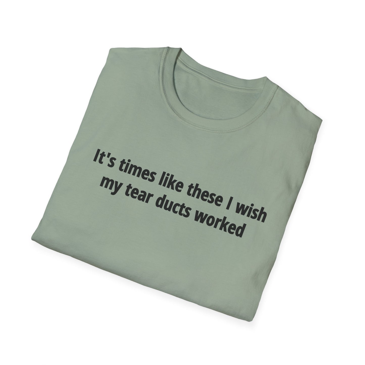 It's Times Like These I Wish My Tear Ducts Worked Unisex Softstyle T-Shirt