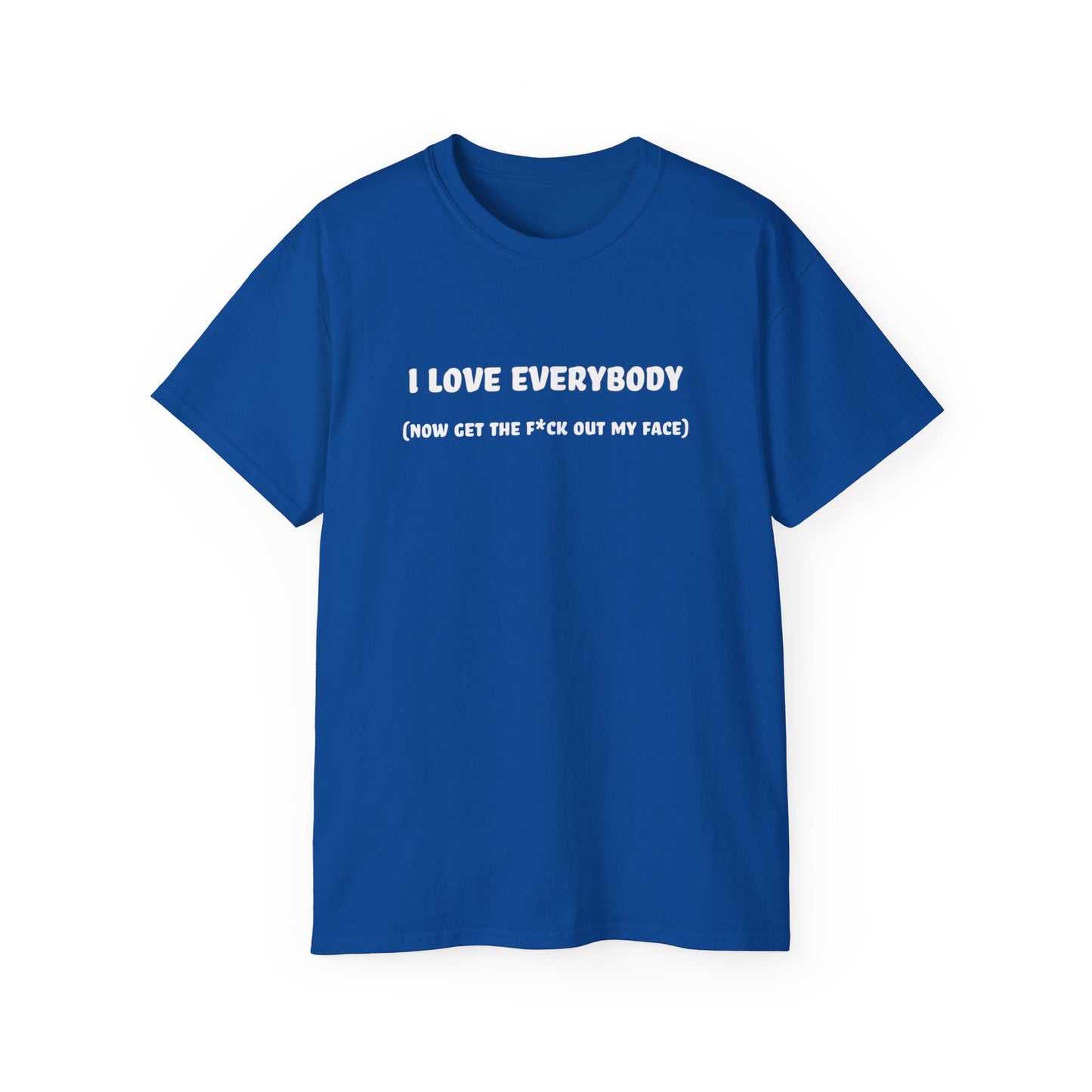 I Love Everybody (Now Get The F*ck Out My Face) Unisex Ultra Cotton Tee