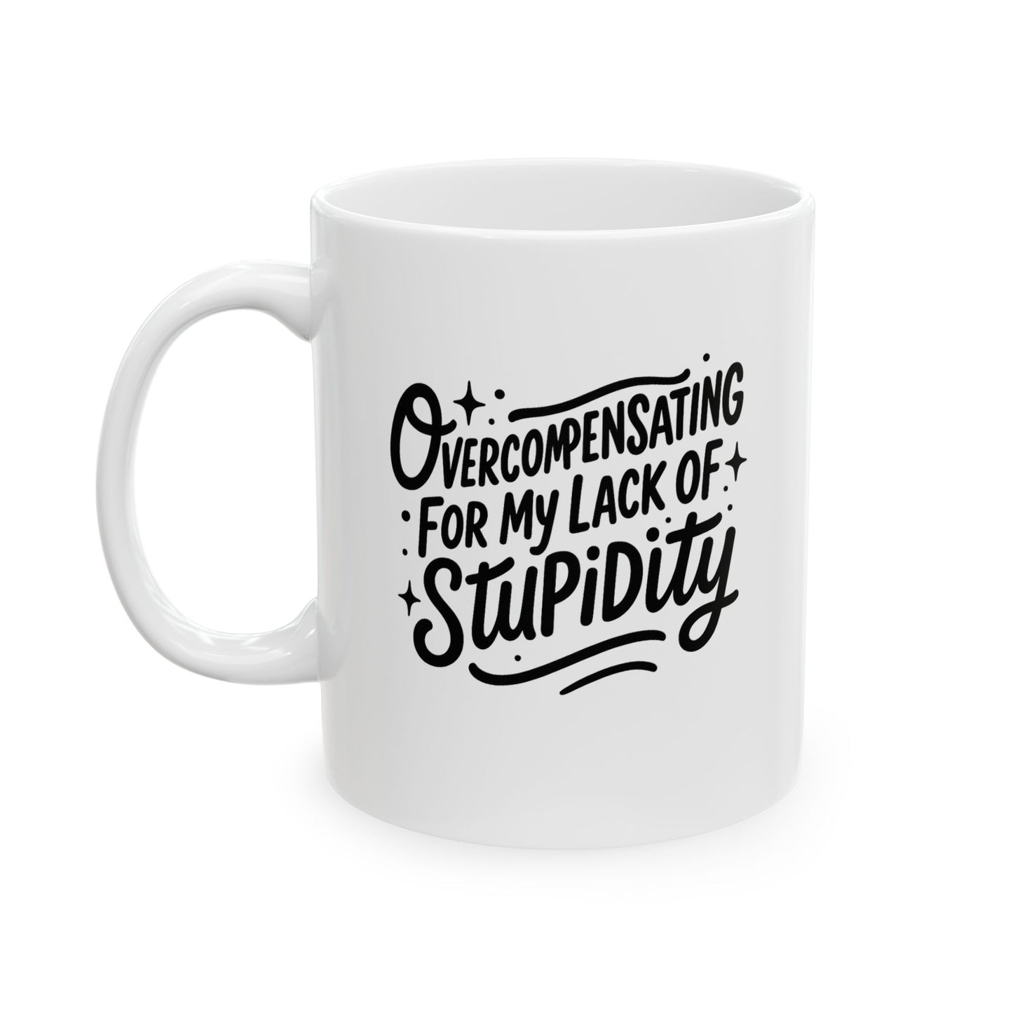 Overcompensating For My Lack Of Stupidity Ceramic Mug, (11oz)