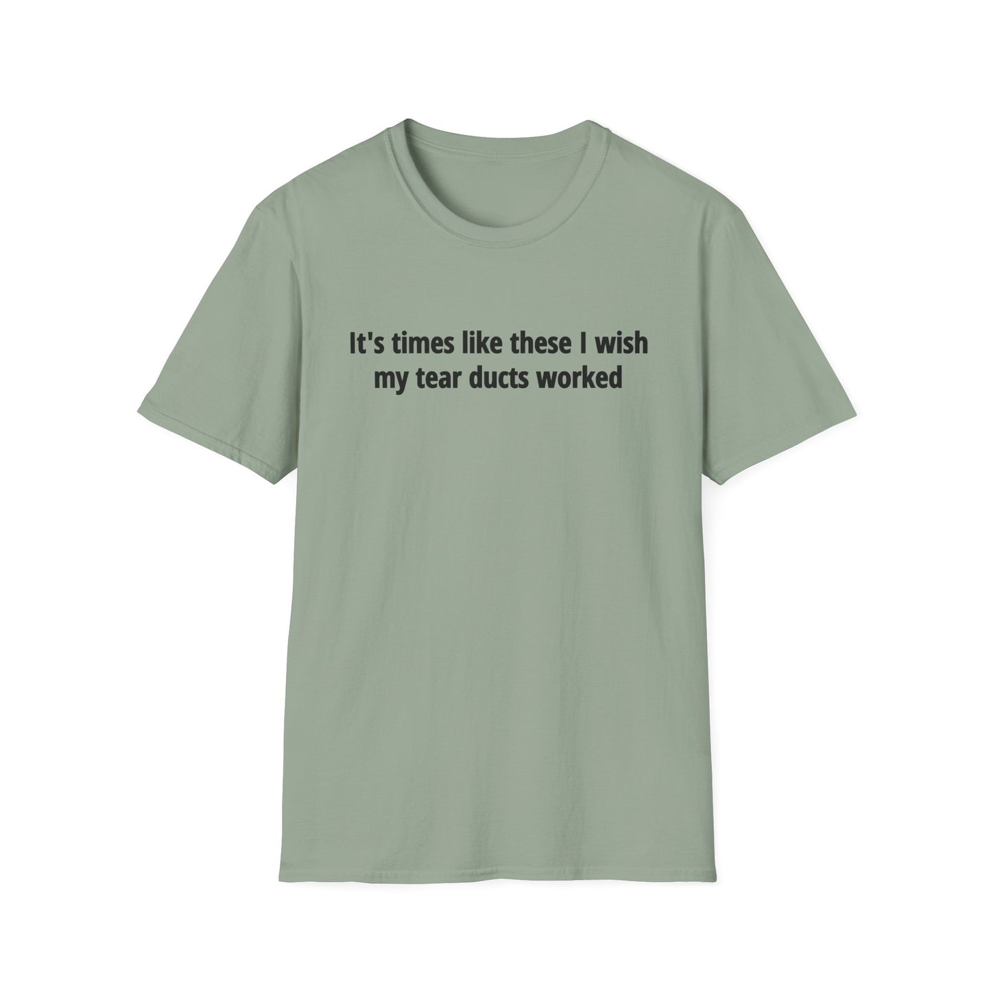 It's Times Like These I Wish My Tear Ducts Worked Unisex Softstyle T-Shirt