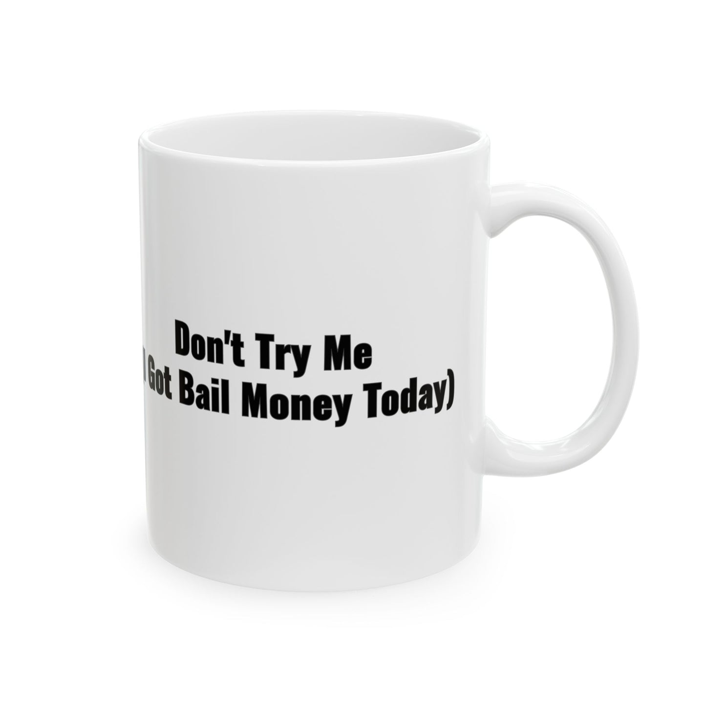 Don't Try Me I Got Bail Money Today Ceramic Mug, (11oz)