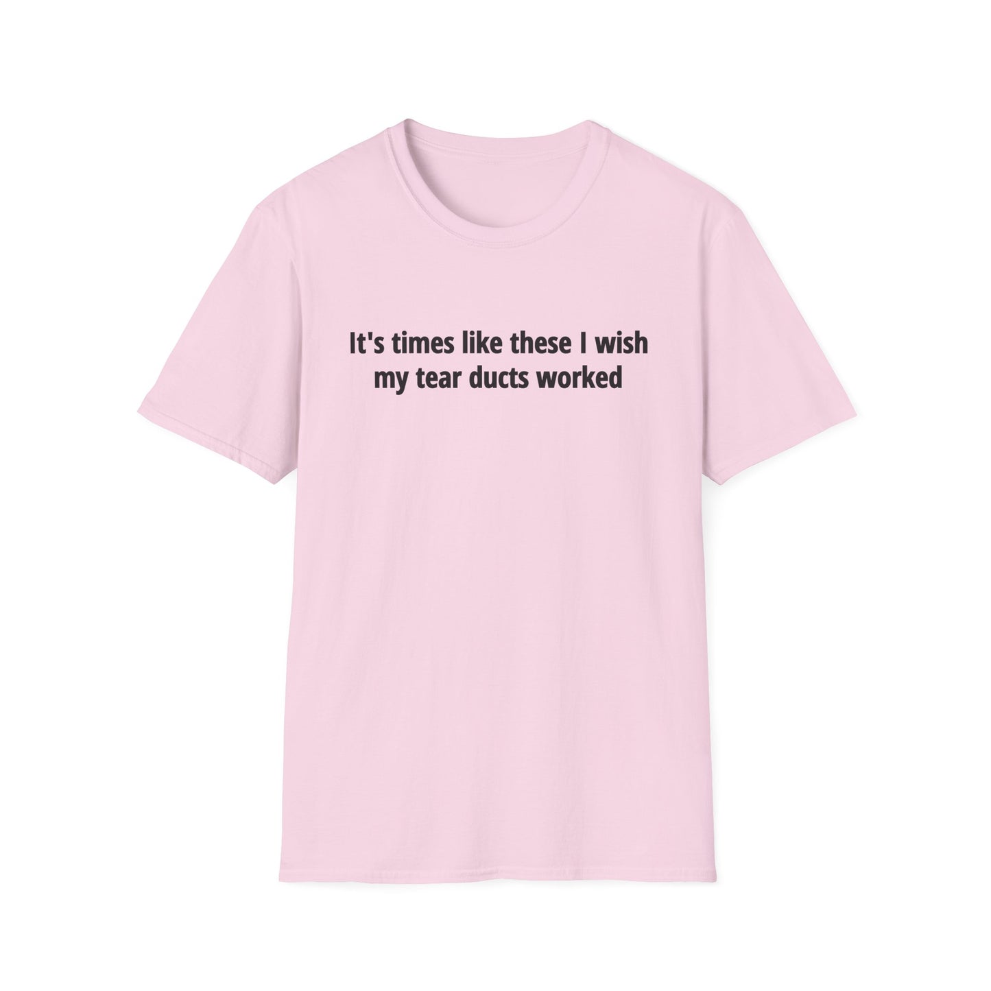 It's Times Like These I Wish My Tear Ducts Worked Unisex Softstyle T-Shirt