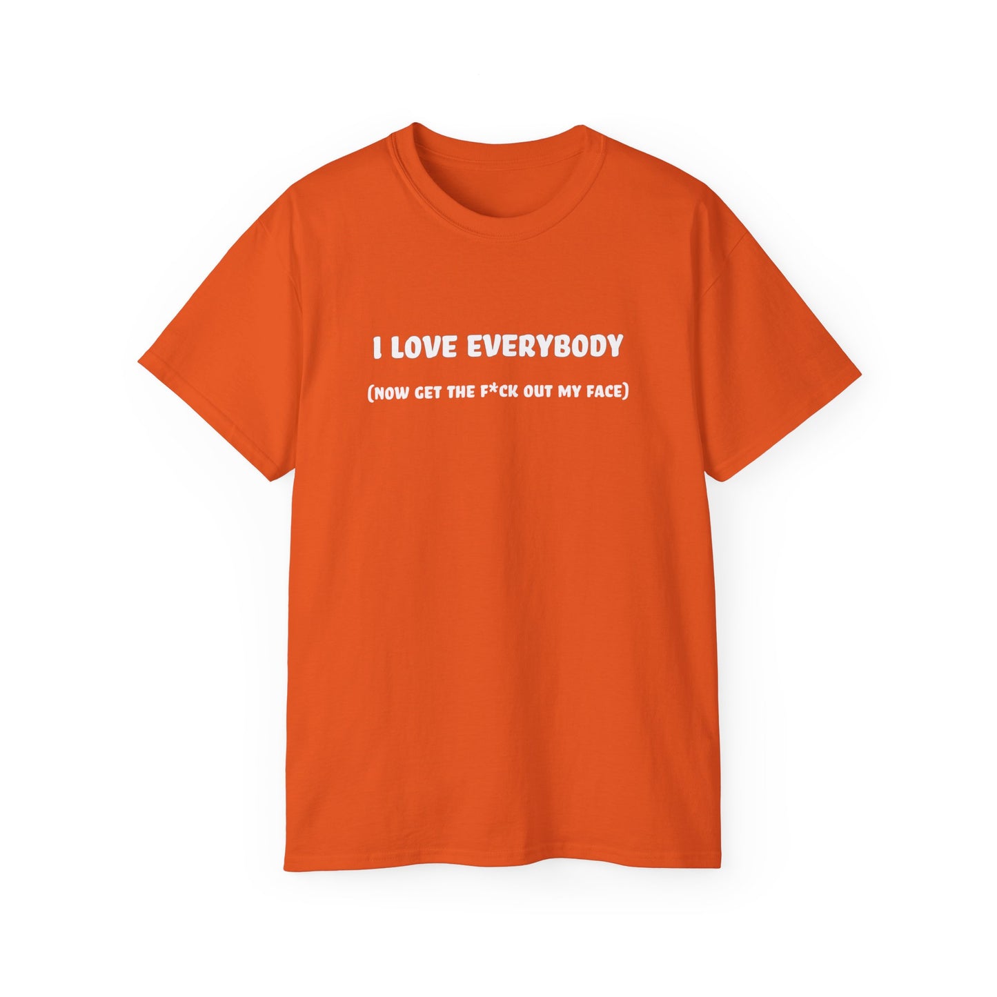 I Love Everybody (Now Get The F*ck Out My Face) Unisex Ultra Cotton Tee