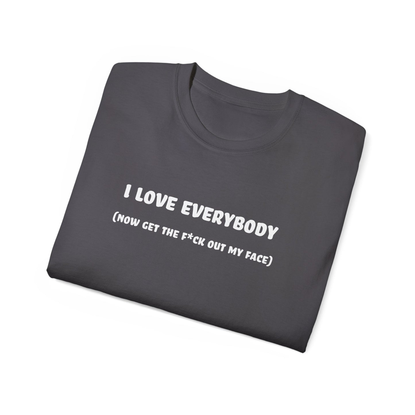 I Love Everybody (Now Get The F*ck Out My Face) Unisex Ultra Cotton Tee