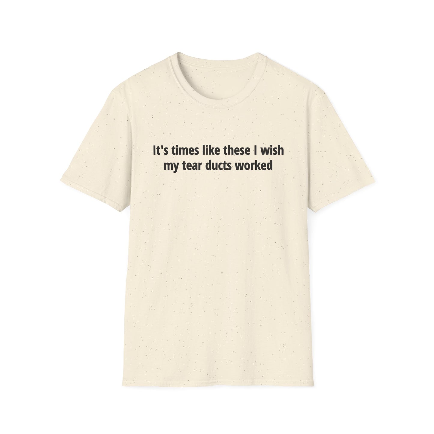 It's Times Like These I Wish My Tear Ducts Worked Unisex Softstyle T-Shirt