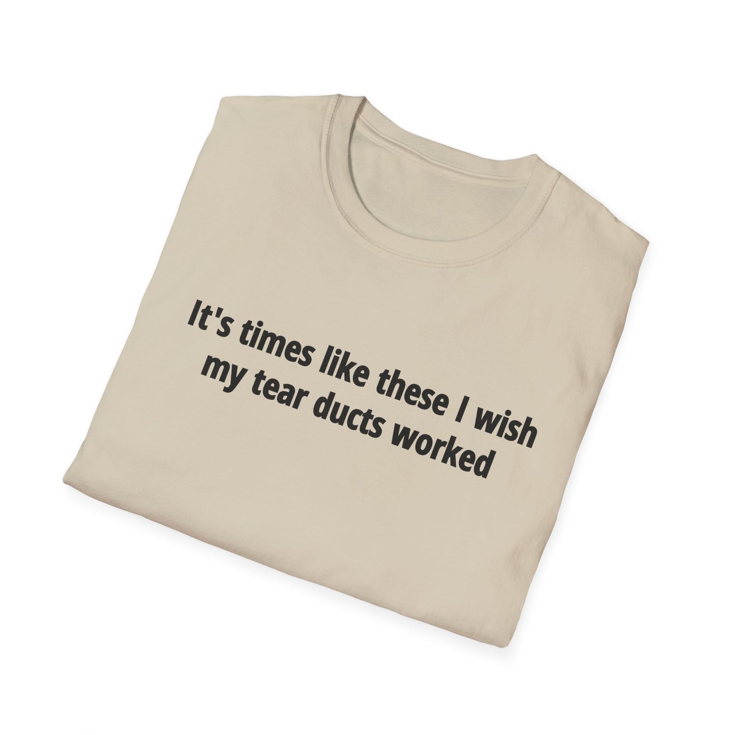 It's Times Like These I Wish My Tear Ducts Worked Unisex Softstyle T-Shirt