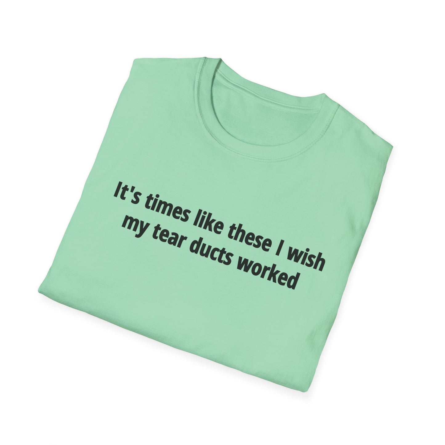 It's Times Like These I Wish My Tear Ducts Worked Unisex Softstyle T-Shirt
