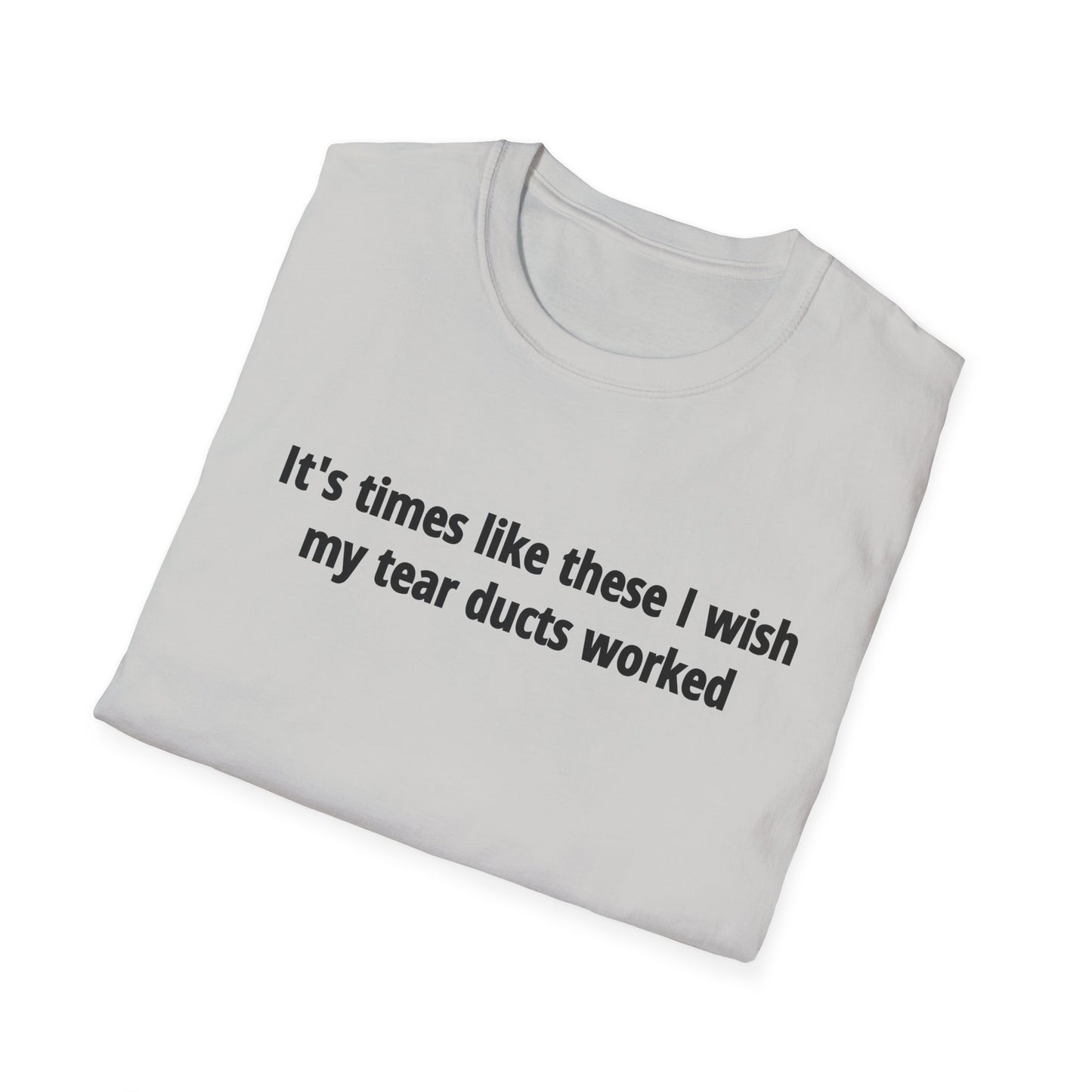 It's Times Like These I Wish My Tear Ducts Worked Unisex Softstyle T-Shirt