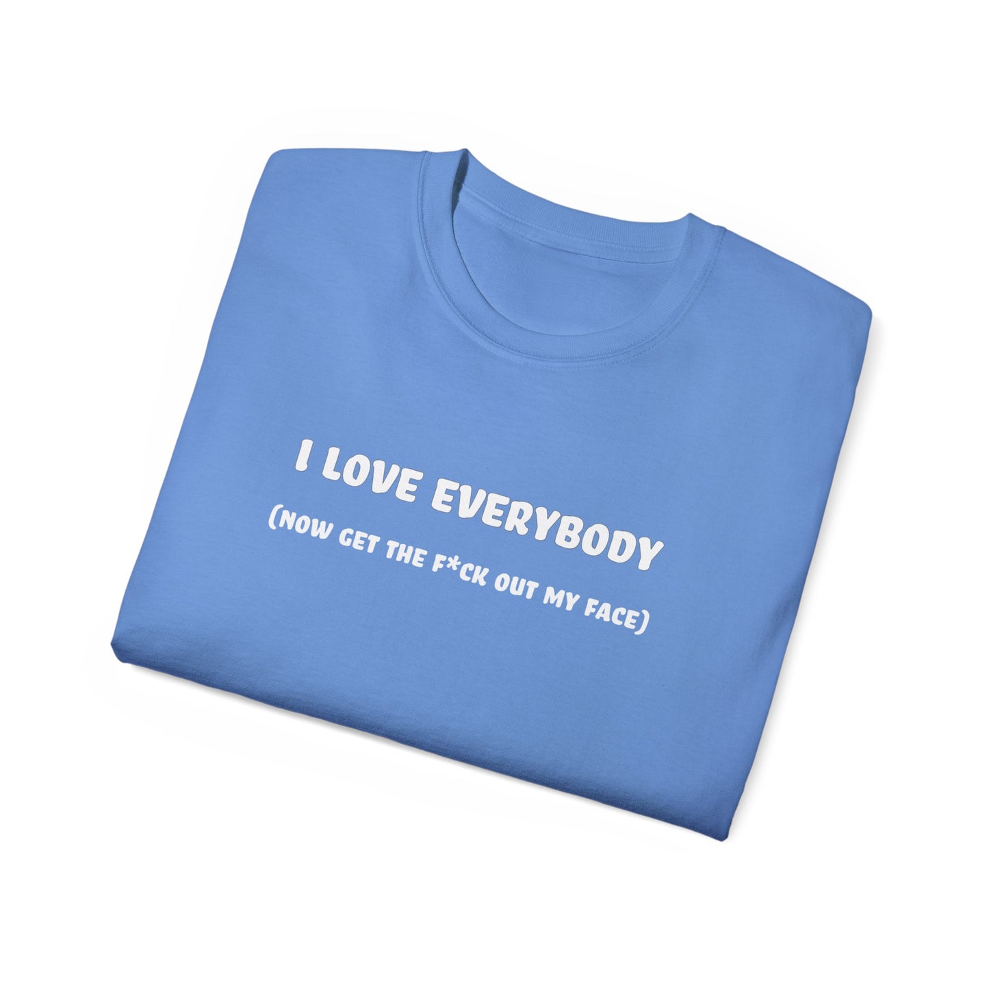 I Love Everybody (Now Get The F*ck Out My Face) Unisex Ultra Cotton Tee