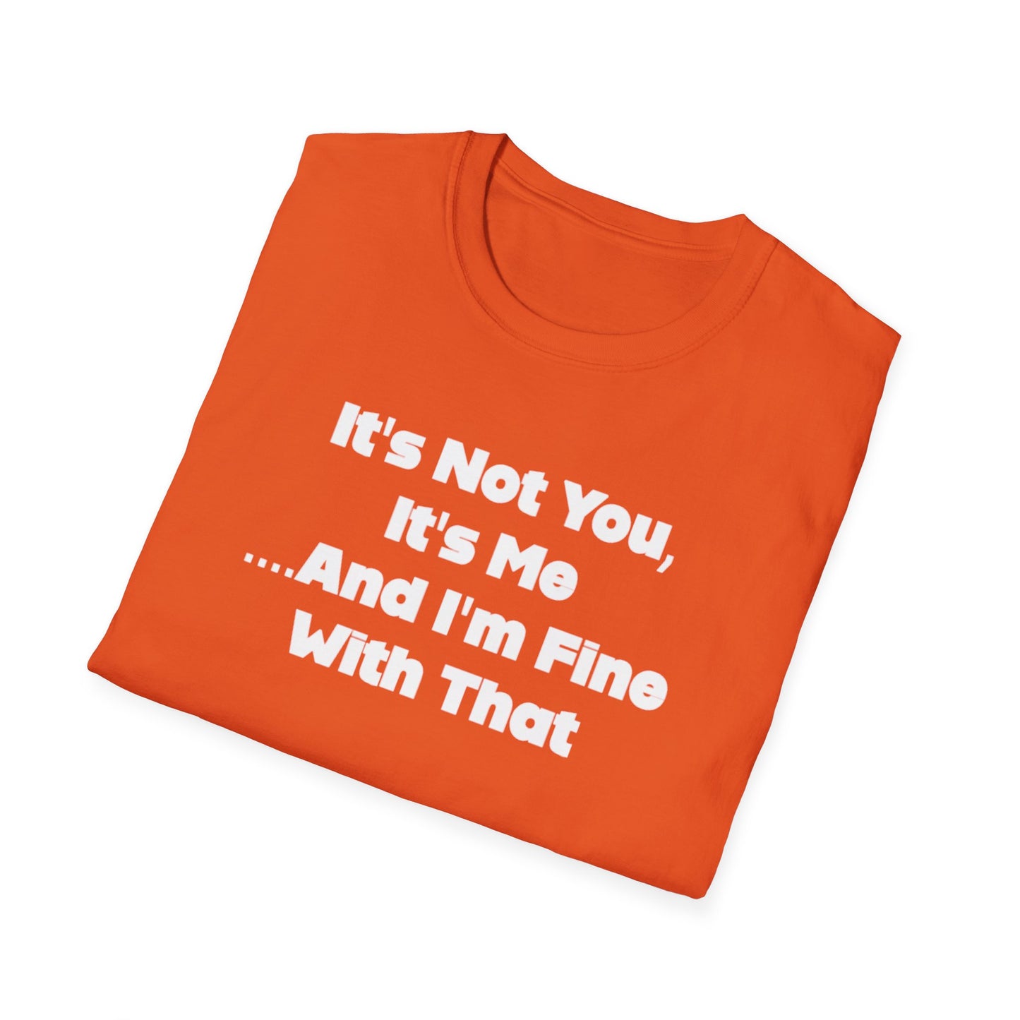 It's Not You, It's Me....And I'm Fine With That Unisex Softstyle T-Shirt