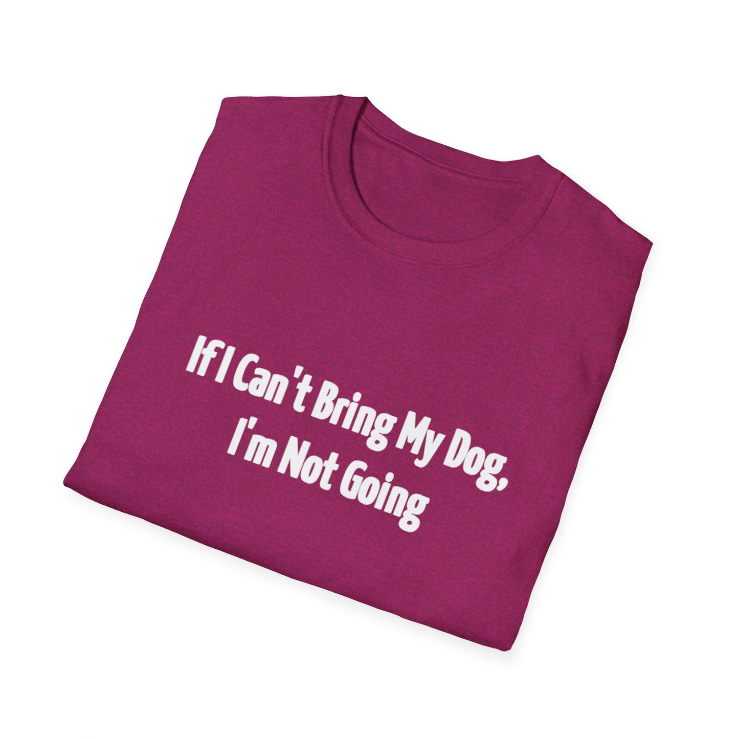 If I Can't Bring My Dog, I'm Not Going Unisex T-Shirt