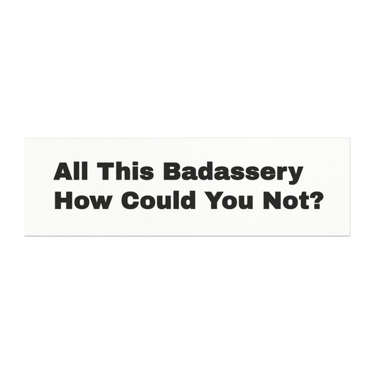 All This Badassery How Could You Not? Car Magnet