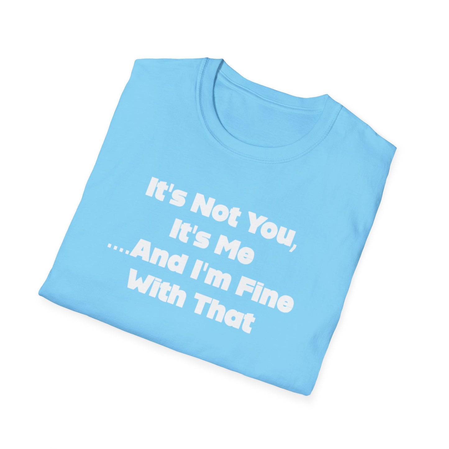 It's Not You, It's Me....And I'm Fine With That Unisex Softstyle T-Shirt