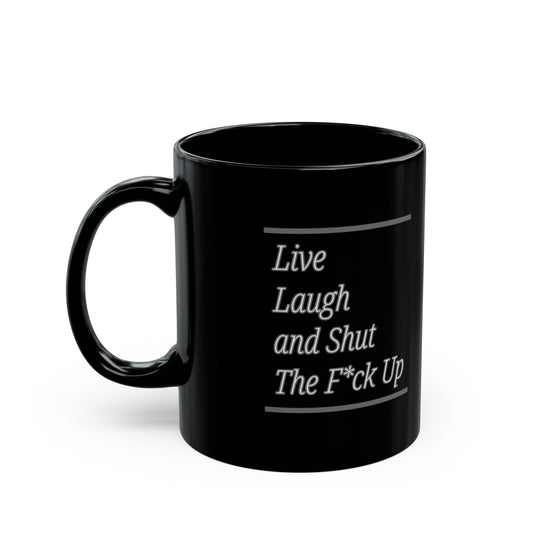 Live Laugh and Shut The F*ck Up 11oz Black Mug