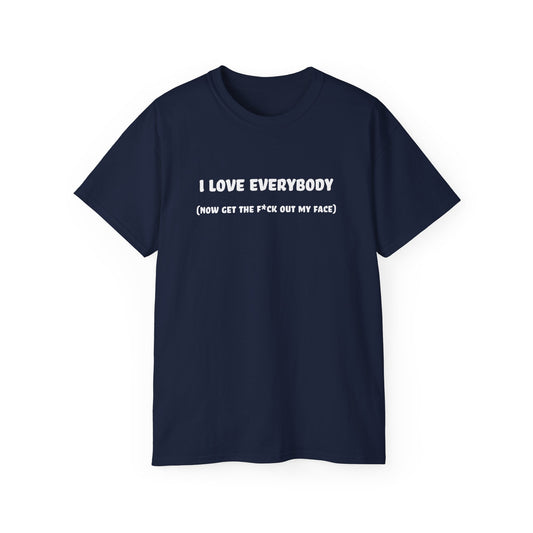 I Love Everybody (Now Get The F*ck Out My Face) Unisex Ultra Cotton Tee