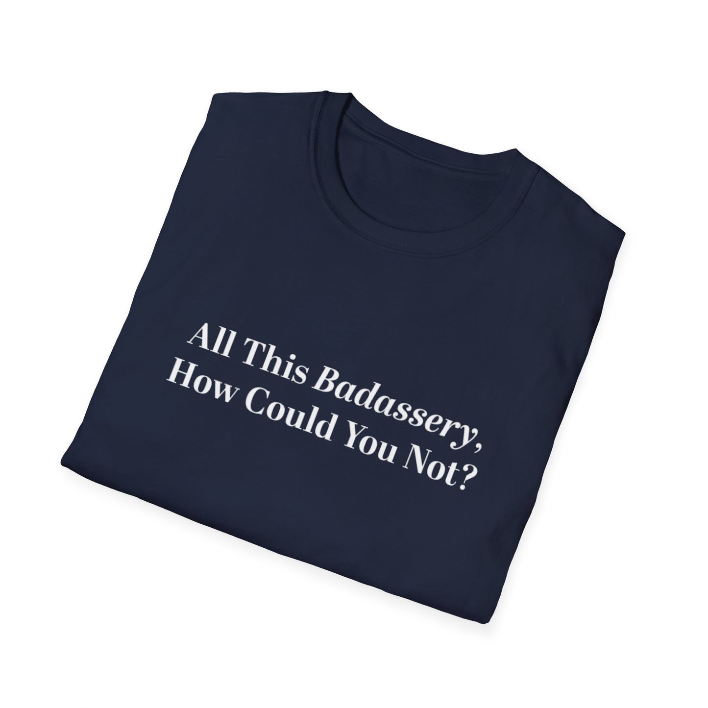 All This Badassery, How Could You Not Unisex Softstyle T-Shirt