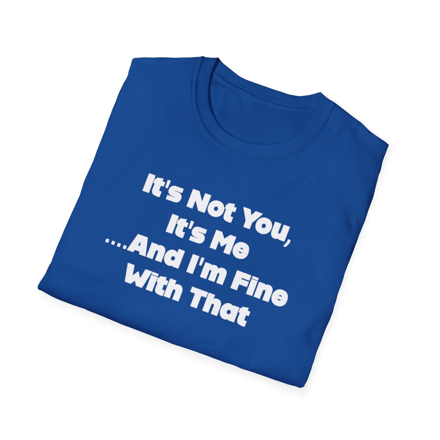 It's Not You, It's Me....And I'm Fine With That Unisex Softstyle T-Shirt