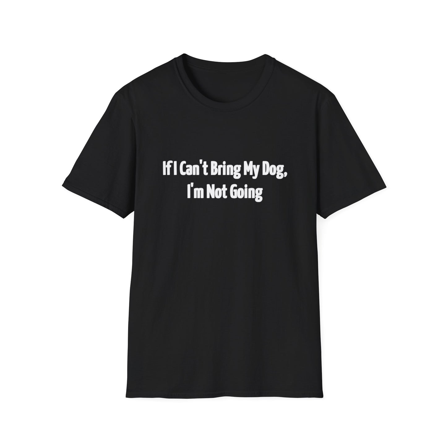 If I Can't Bring My Dog, I'm Not Going Unisex T-Shirt