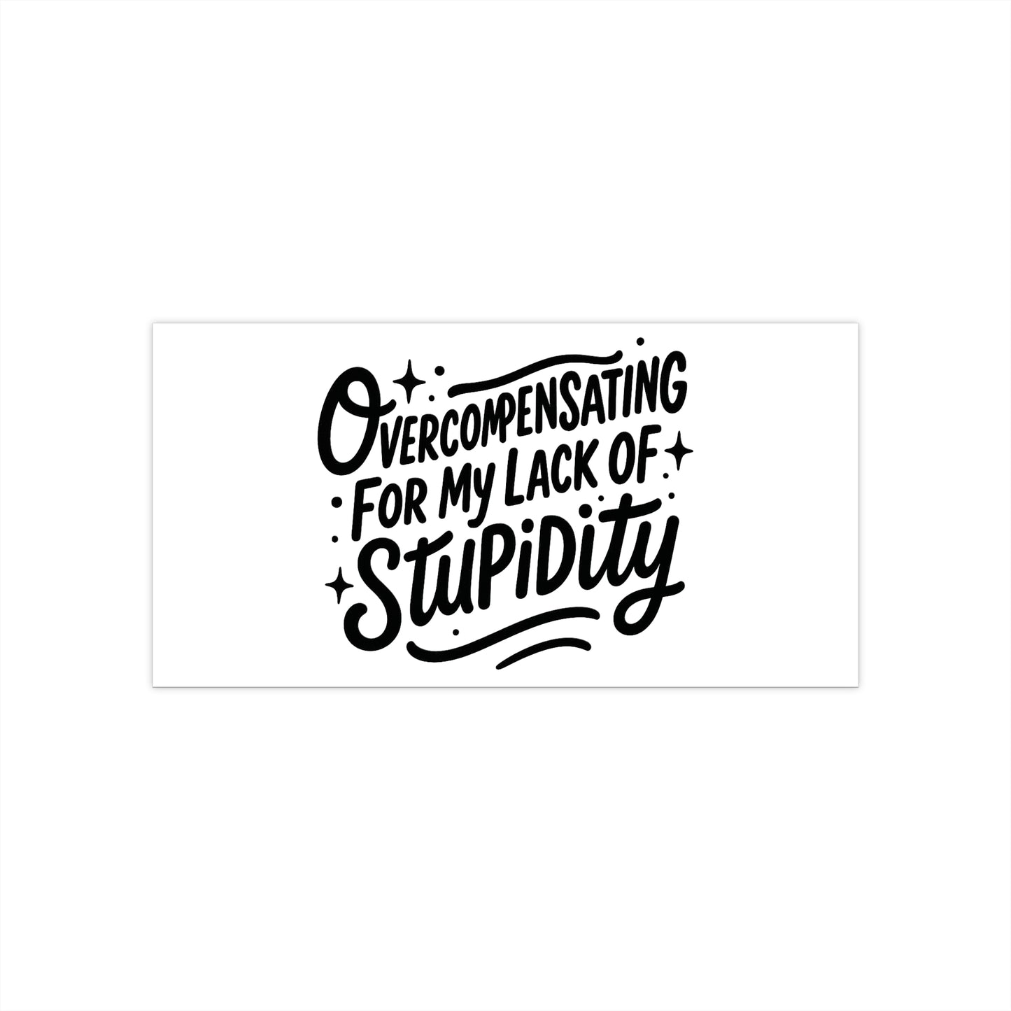 Overcompensating For My Lack Of Stupidity Bumper Sticker