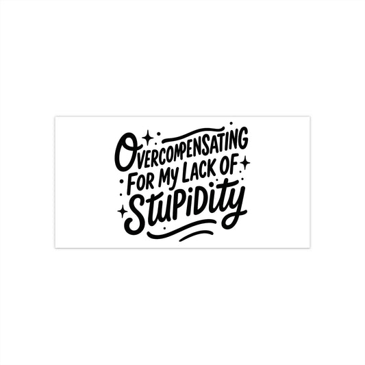 Overcompensating For My Lack Of Stupidity Bumper Sticker