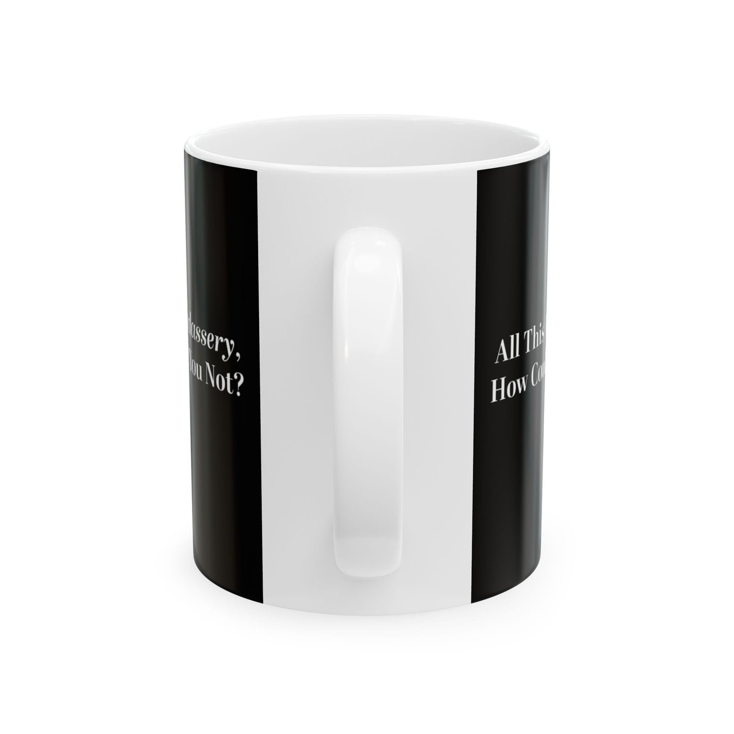 All This Badassery, How Could You Not? Ceramic Mug, (11oz)