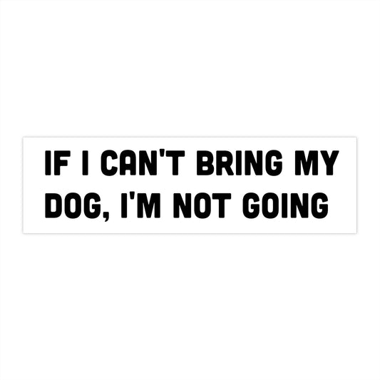 If I Can't Bring My Dog I'm Not Going Bumper Sticker