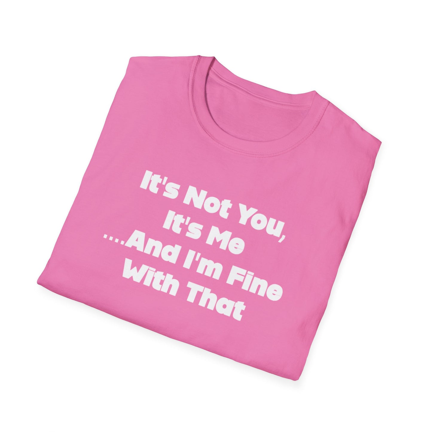 It's Not You, It's Me....And I'm Fine With That Unisex Softstyle T-Shirt