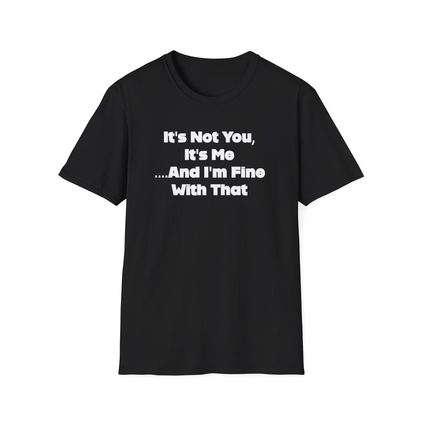 It's Not You, It's Me....And I'm Fine With That Unisex Softstyle T-Shirt