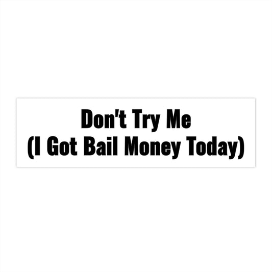 Don't Try Me I Got Bail Money Today Bumper Sticker