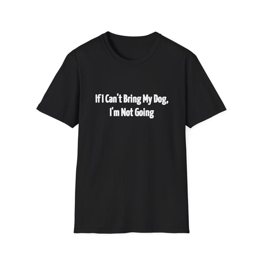 If I Can't Bring My Dog, I'm Not Going Unisex T-Shirt