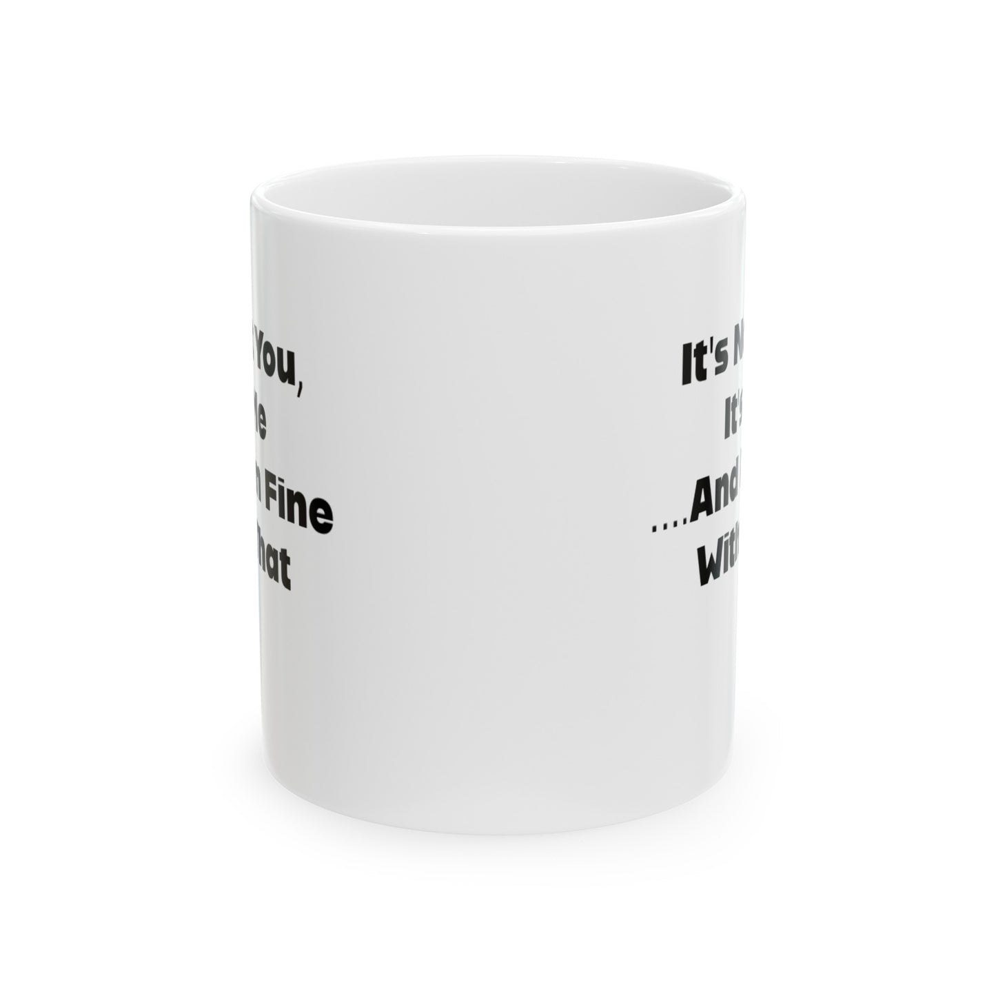 It's Not You, It's Me....And I'm Fine With That Ceramic Mug 11oz