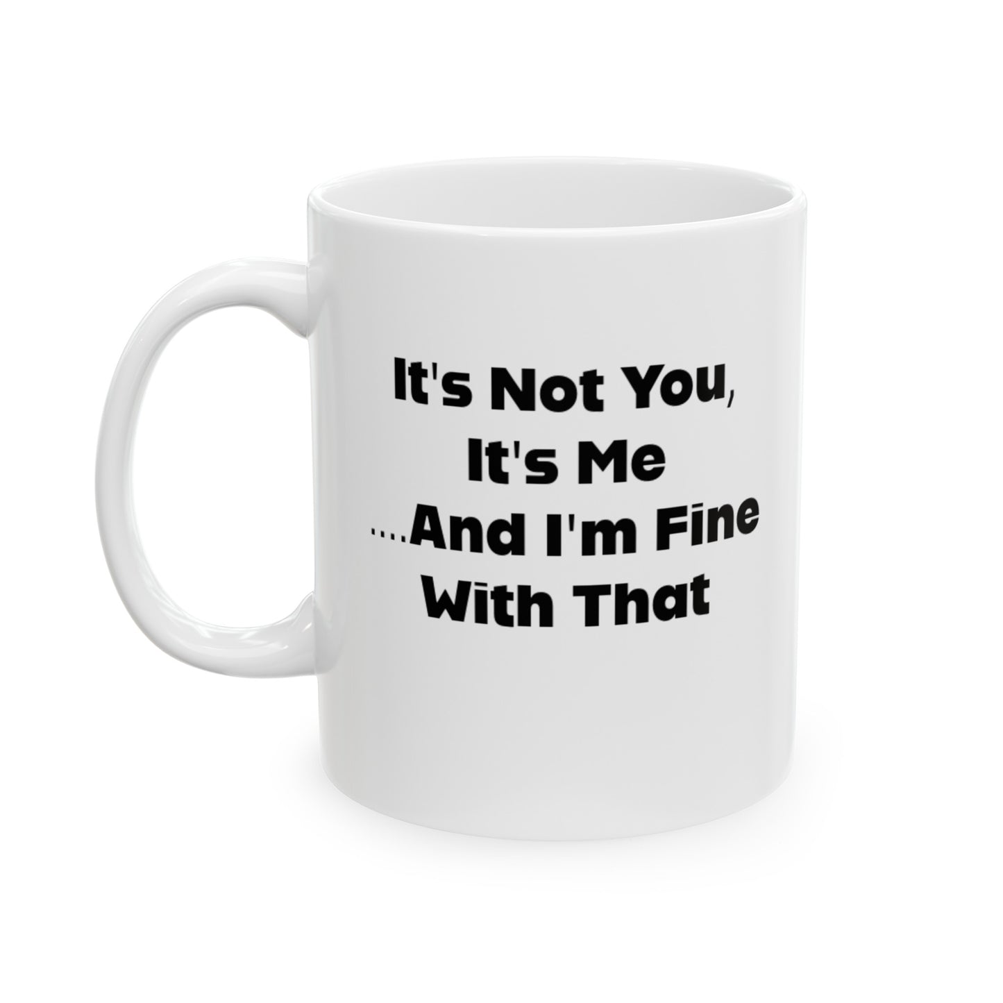 It's Not You, It's Me....And I'm Fine With That Ceramic Mug 11oz