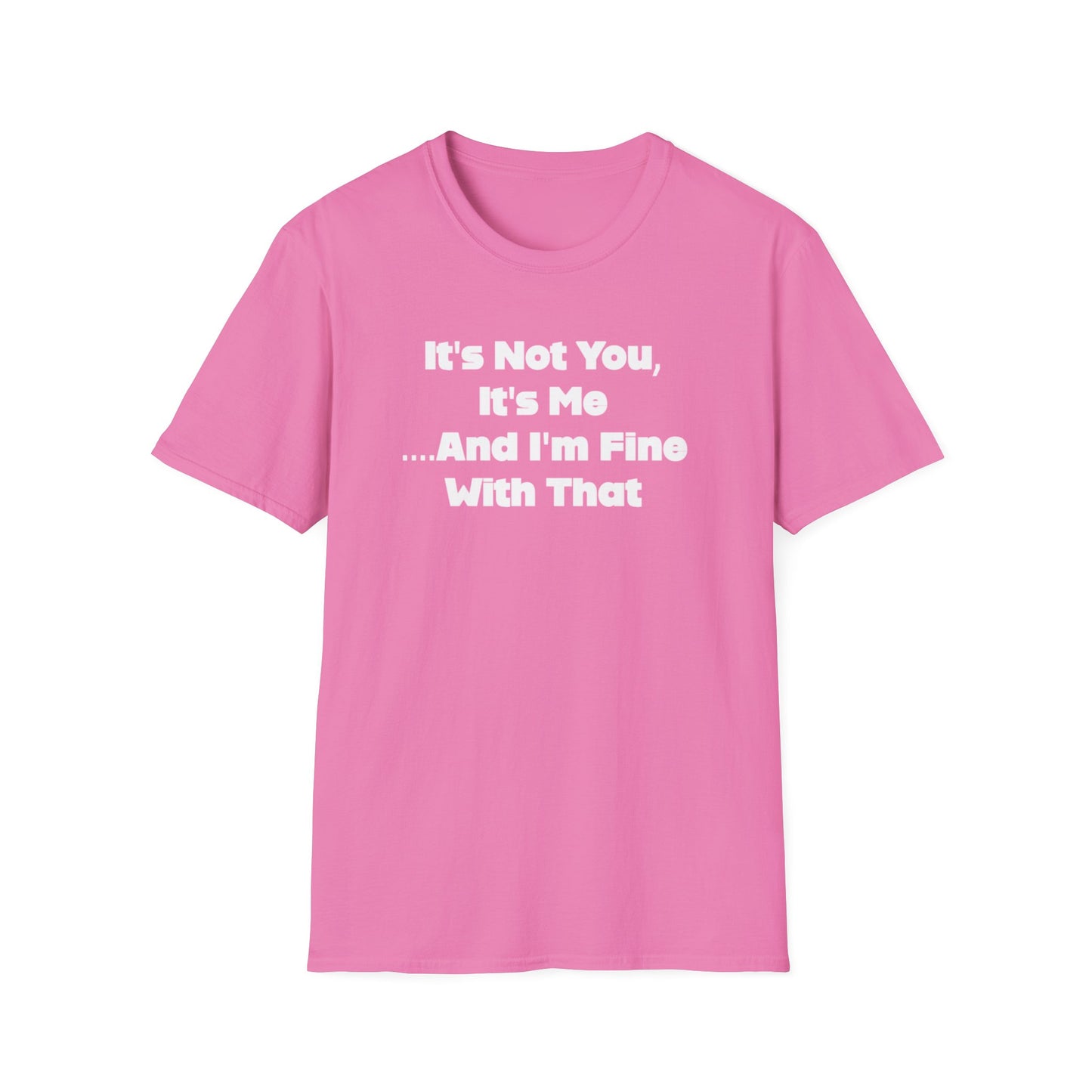 It's Not You, It's Me....And I'm Fine With That Unisex Softstyle T-Shirt